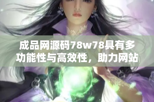 成品网源码78w78具有多功能性与高效性，助力网站快速构建