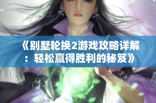 《别墅轮换2游戏攻略详解：轻松赢得胜利的秘笈》