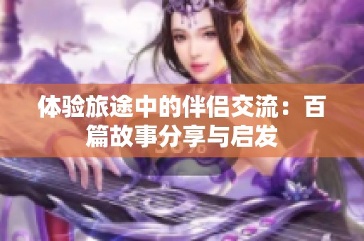 体验旅途中的伴侣交流：百篇故事分享与启发