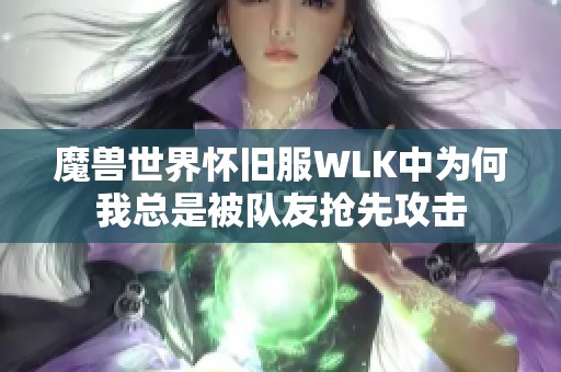 魔兽世界怀旧服WLK中为何我总是被队友抢先攻击