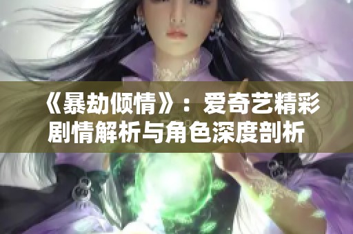 《暴劫倾情》：爱奇艺精彩剧情解析与角色深度剖析