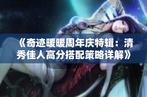 《奇迹暖暖周年庆特辑：清秀佳人高分搭配策略详解》