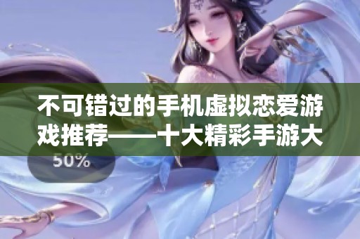 不可错过的手机虚拟恋爱游戏推荐——十大精彩手游大盘点