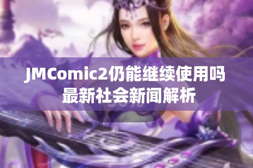 JMComic2仍能继续使用吗 最新社会新闻解析