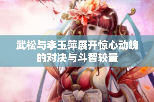 武松与李玉萍展开惊心动魄的对决与斗智较量