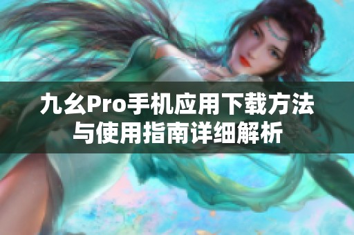 九幺Pro手机应用下载方法与使用指南详细解析