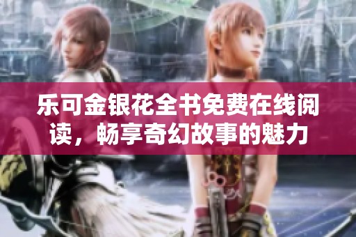 乐可金银花全书免费在线阅读，畅享奇幻故事的魅力
