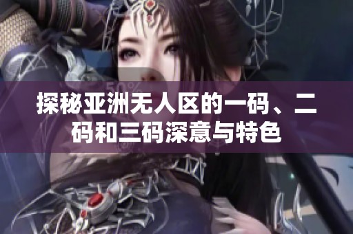 探秘亚洲无人区的一码、二码和三码深意与特色