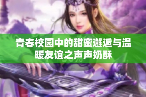 青春校园中的甜蜜邂逅与温暖友谊之声声奶酥