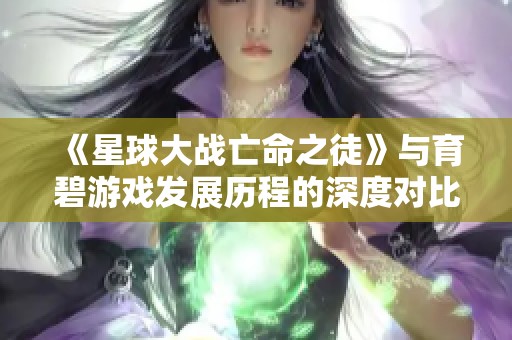 《星球大战亡命之徒》与育碧游戏发展历程的深度对比分析