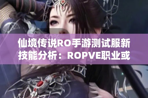 仙境传说RO手游测试服新技能分析：ROPVE职业或迎来重大利好