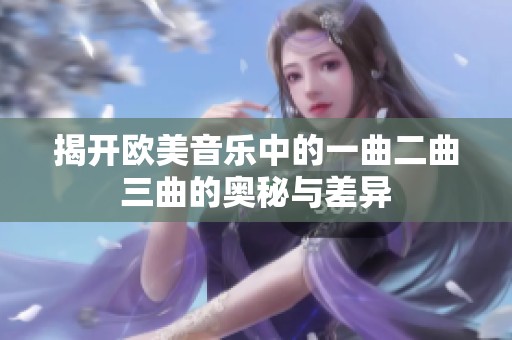 揭开欧美音乐中的一曲二曲三曲的奥秘与差异