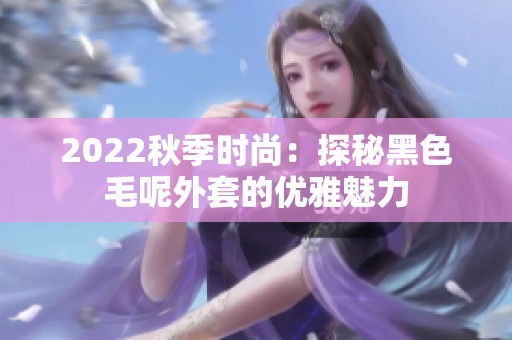 2022秋季时尚：探秘黑色毛呢外套的优雅魅力