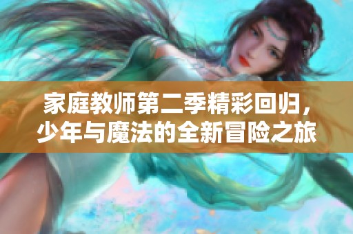 家庭教师第二季精彩回归，少年与魔法的全新冒险之旅