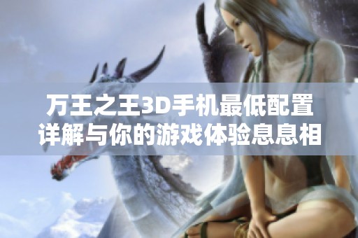 万王之王3D手机最低配置详解与你的游戏体验息息相关