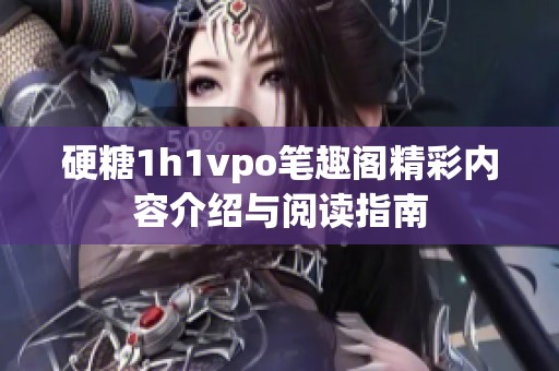 硬糖1h1vpo笔趣阁精彩内容介绍与阅读指南