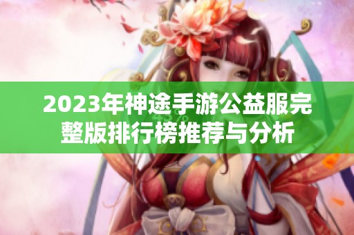 2023年神途手游公益服完整版排行榜推荐与分析