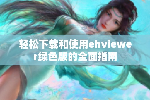 轻松下载和使用ehviewer绿色版的全面指南