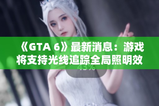 《GTA 6》最新消息：游戏将支持光线追踪全局照明效果