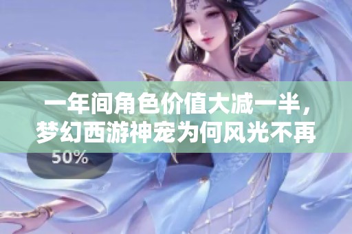 一年间角色价值大减一半，梦幻西游神宠为何风光不再