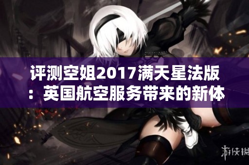 评测空姐2017满天星法版：英国航空服务带来的新体验