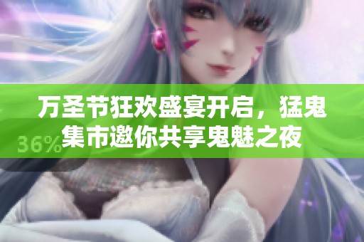 万圣节狂欢盛宴开启，猛鬼集市邀你共享鬼魅之夜