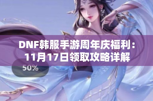 DNF韩服手游周年庆福利：11月17日领取攻略详解