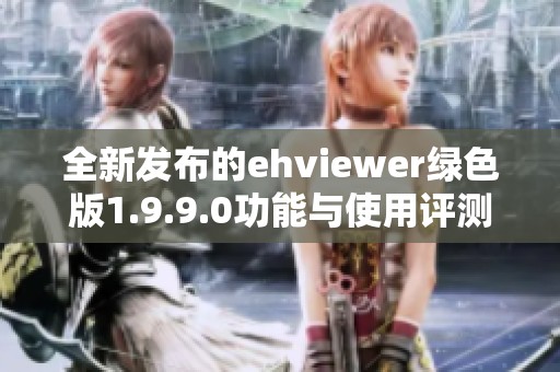 全新发布的ehviewer绿色版1.9.9.0功能与使用评测解析