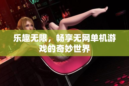 乐趣无限，畅享无网单机游戏的奇妙世界