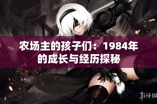 农场主的孩子们：1984年的成长与经历探秘