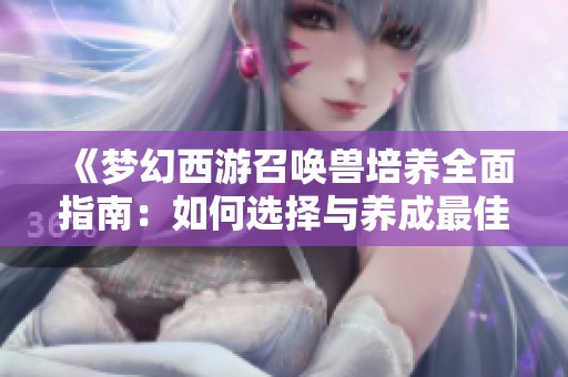 《梦幻西游召唤兽培养全面指南：如何选择与养成最佳宝宝》