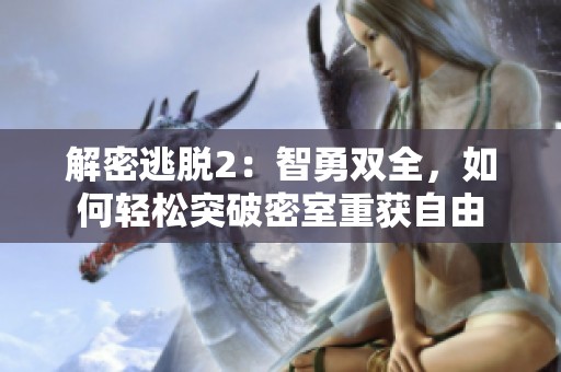 解密逃脱2：智勇双全，如何轻松突破密室重获自由