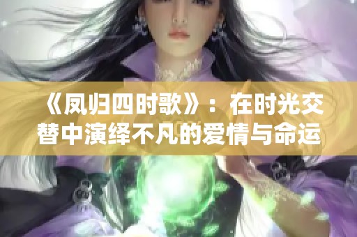 《凤归四时歌》：在时光交替中演绎不凡的爱情与命运