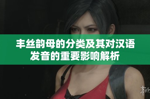 丰丝韵母的分类及其对汉语发音的重要影响解析
