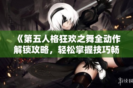 《第五人格狂欢之舞全动作解锁攻略，轻松掌握技巧畅玩庄园》