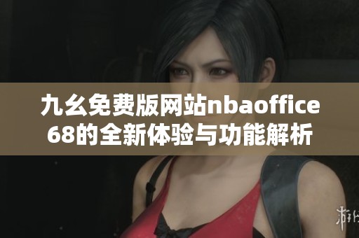 九幺免费版网站nbaoffice68的全新体验与功能解析