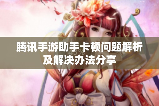 腾讯手游助手卡顿问题解析及解决办法分享