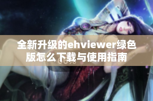 全新升级的ehviewer绿色版怎么下载与使用指南