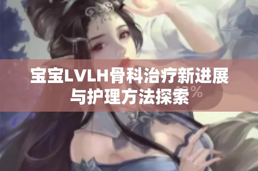 宝宝LVLH骨科治疗新进展与护理方法探索