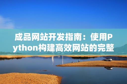 成品网站开发指南：使用Python构建高效网站的完整教程