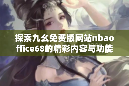 探索九幺免费版网站nbaoffice68的精彩内容与功能优势