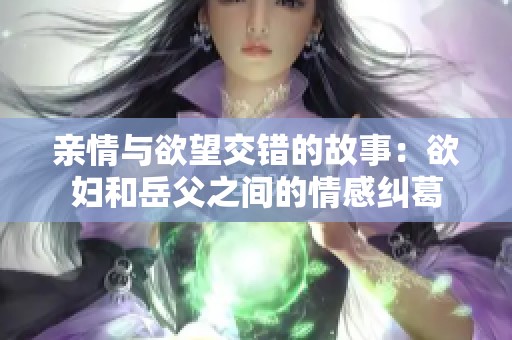 亲情与欲望交错的故事：欲妇和岳父之间的情感纠葛