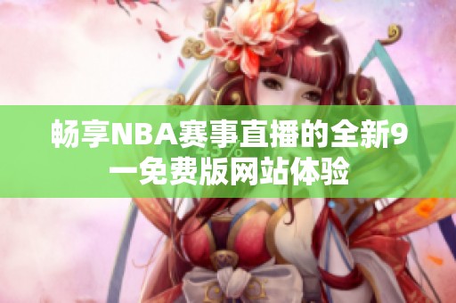 畅享NBA赛事直播的全新9一免费版网站体验