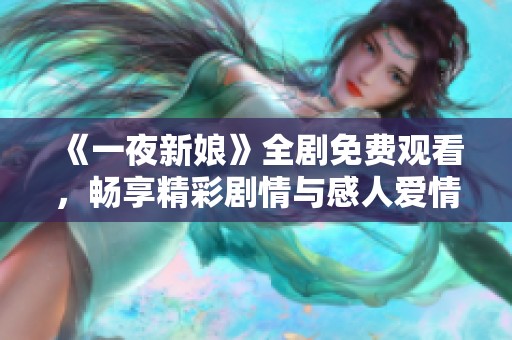 《一夜新娘》全剧免费观看，畅享精彩剧情与感人爱情