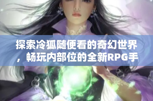 探索冷狐随便看的奇幻世界，畅玩内部位的全新RPG手游