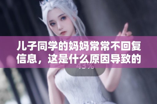 儿子同学的妈妈常常不回复信息，这是什么原因导致的呢