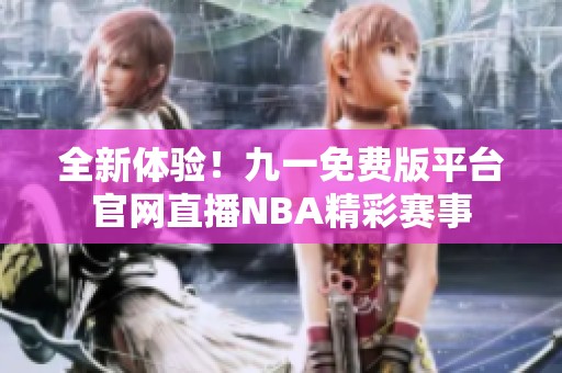 全新体验！九一免费版平台官网直播NBA精彩赛事