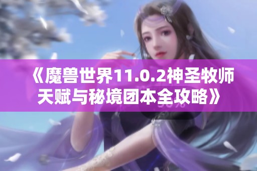 《魔兽世界11.0.2神圣牧师天赋与秘境团本全攻略》