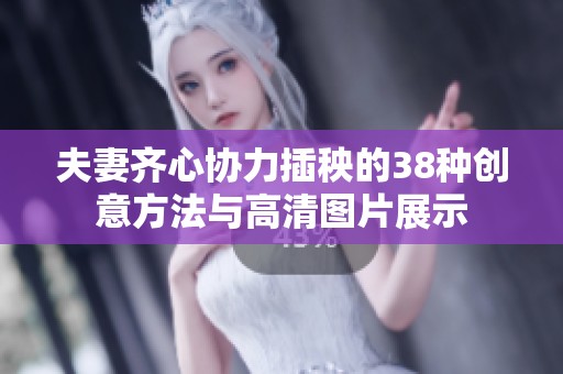 夫妻齐心协力插秧的38种创意方法与高清图片展示